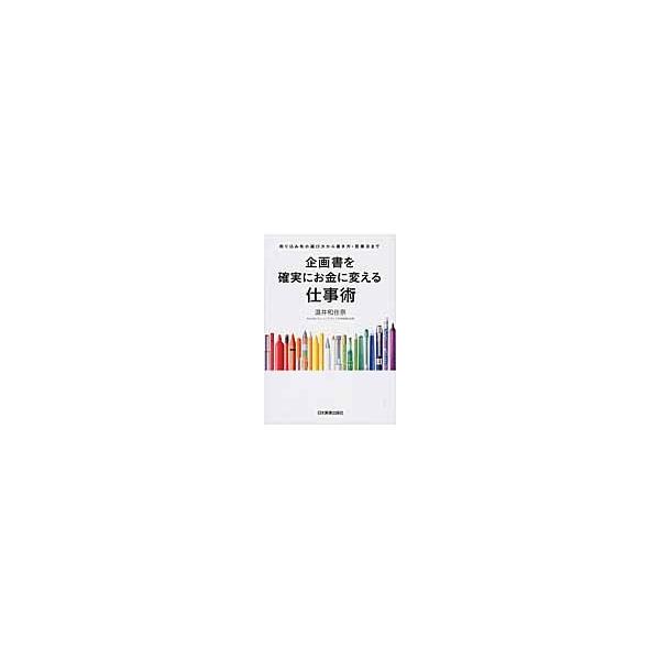 企画書を確実にお金に変える仕事術　売り込み先の選び方から書き方・営業法まで / 温井和佳奈／著