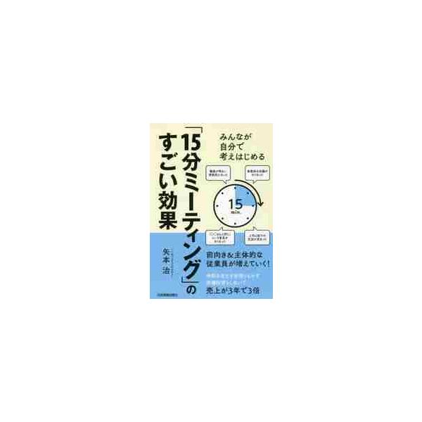 みんなが自分で考えはじめる「１５分ミーティング」のすごい効果 / 矢本　治　著