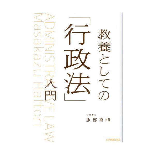 法律の９割を占める行政法（道交法、食品衛生法等）を、事例や判例も用いて一番やさしく解説！<br>服部真和日本実業出版社2024年01月キヨウヨウトシテノギヨウセイホウニユウハツトリ，マサカズ/