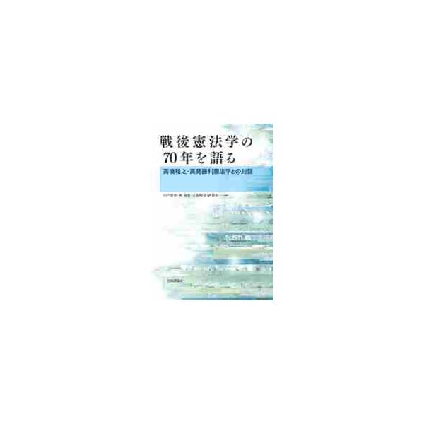 戦後憲法学の７０年を語る 高橋和之・高見勝利憲法学との対話 / 宍戸 常寿 他編著