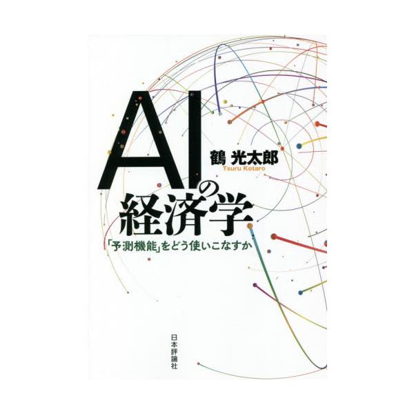ＡＩの経済学 「予測機能」をどう使いこなすか / 鶴 光太郎 著