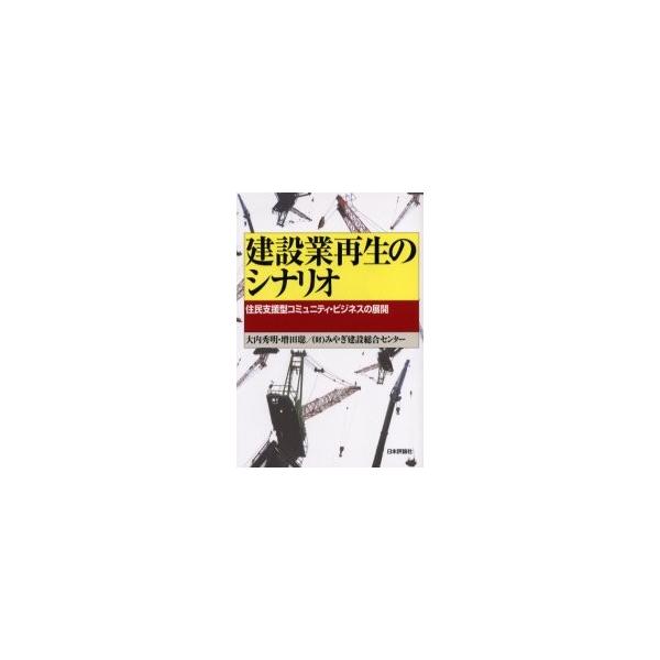 建設業再生のシナリオ　住民支援型コミュニティ・ビジネスの展開 / 大内秀明／著　増田聡／著　みやぎ建設総合センター／著