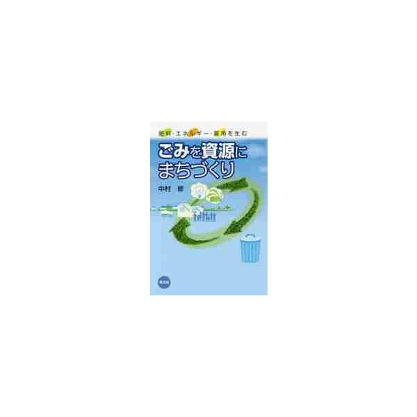 ごみを資源にまちづくり　肥料・エネルギー・雇用を生む / 中村　修　著