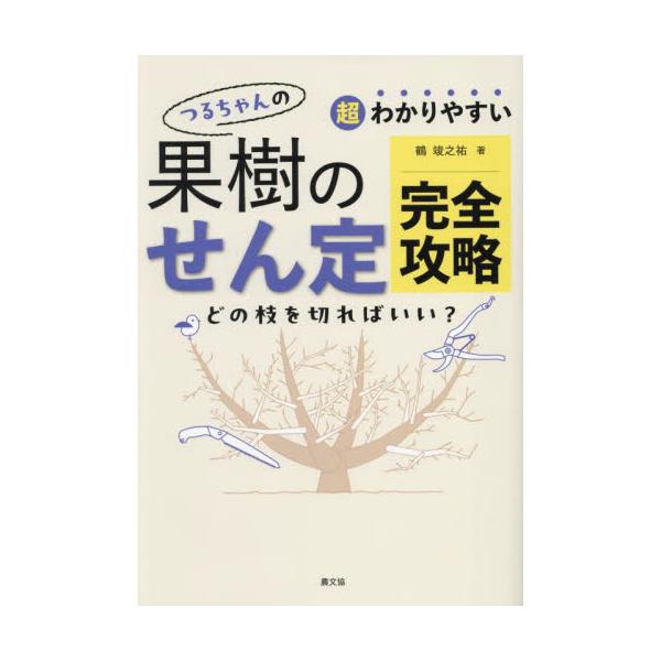 果樹のせん定は難しくない。人気の農業系ユーチューバーが樹の生理を基礎から徹底解説。ブドウ、イチジク、カキ、ミカン、レモン、ウメ、モモ、リンゴなど12種の仕立てや切り方が写真、イラスト、動画でよくわかる。<br>鶴竣之祐農山漁村文...