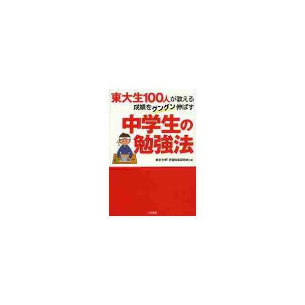 東大生１００人が教える成績をグングン伸ばす中学生の勉強法 / 東京大学「学習効率研