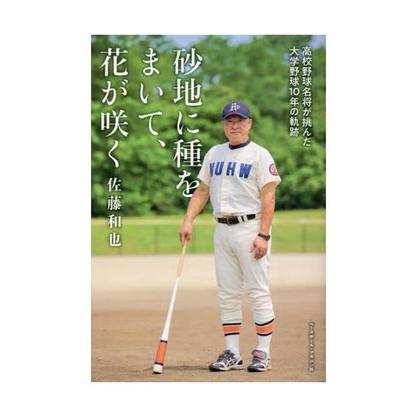 砂地に種をまいて、花が咲く 高校野球名将が挑んだ大学野球１０年の軌跡 / 佐藤和也 著