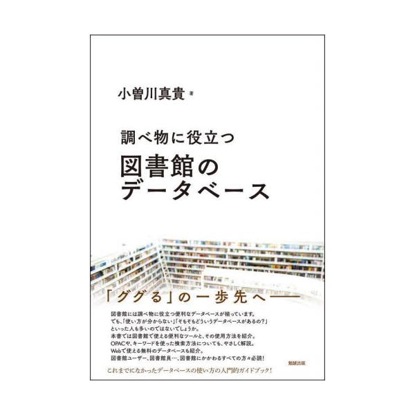 「ググる」の一歩先へ―<br>小曽川真貴／著勉誠出版2022年08月シラベモノ　ニ　ヤクダツ　トシヨカン　ノ　デ?タベ?ス　ライブラリ?　ブツクスコソガワ，マキライブラリーぶっくす/