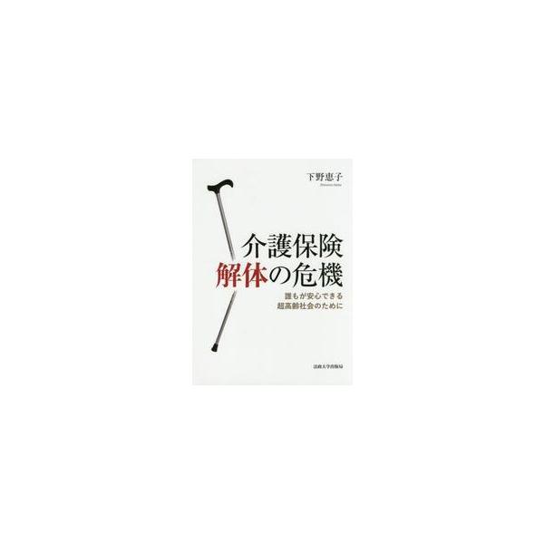 介護保険解体の危機　誰もが安心できる超高齢社会のために / 下野　恵子　著