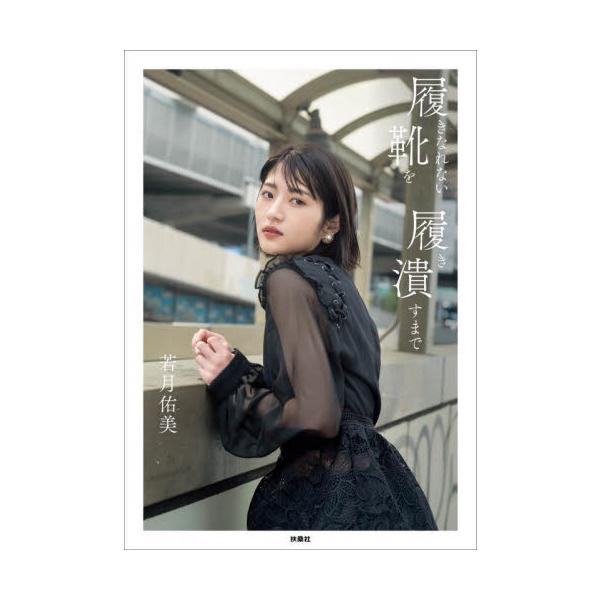 履きなれない靴を履き潰すまで 若月佑美１ｓｔフォトエッセイ / 若月佑美／〔著〕