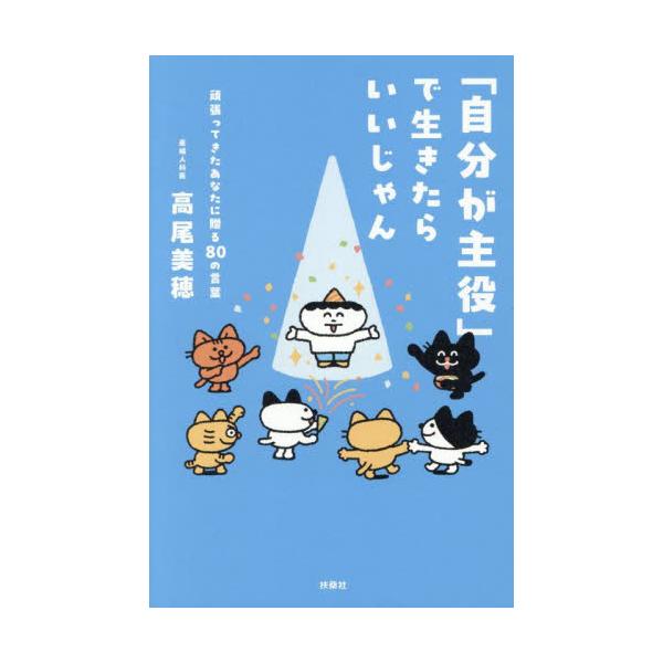 「自分が主役」で生きたらいいじゃん　頑張ってきたあなたに贈る８０の言葉 / 高尾美穂
