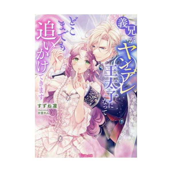 義兄がヤンデレ王太子になってどこまでも追いかけてきます / すずね凜
