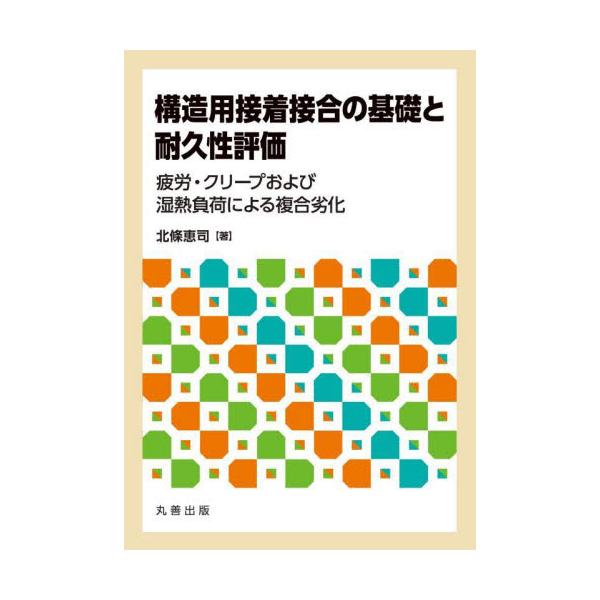 構造用接着接合の基礎と耐久性評価　疲労・クリープおよび湿熱負荷による複合劣化 / 北條恵司