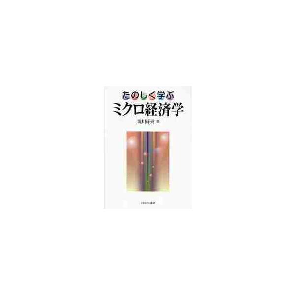 たのしく学ぶ　ミクロ経済学 / 滝川　好夫　著