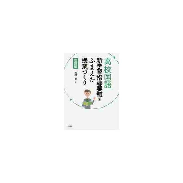 高校国語新学習指導要領をふまえた授業づくり　理論編 / 大滝　一登　著