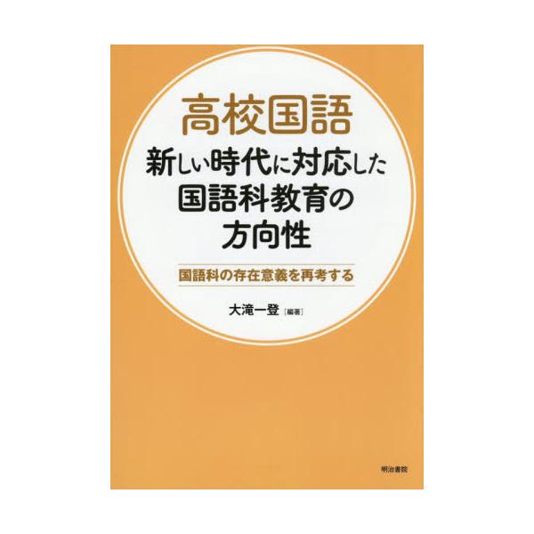 高校国語新しい時代に対応した国語科教育の方向性 国語科の存在意義を再考する / 大滝一登