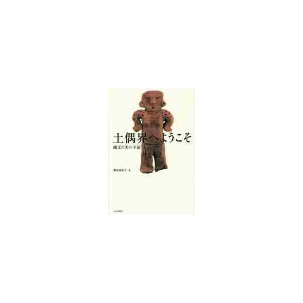 土偶界へようこそ　縄文の美の宇宙 / 譽田　亜紀子　著