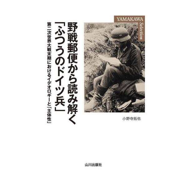 野戦郵便から読み解く「ふつうのドイツ兵」　第二次世界大戦末期におけるイデオロギーと「主体性」 / 小野寺拓也　著