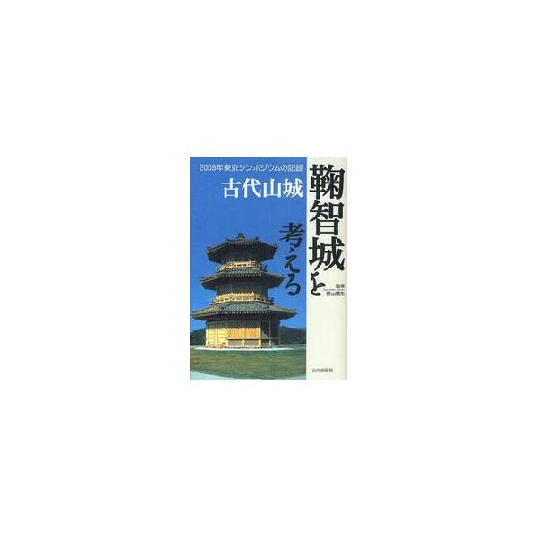 古代山城鞠智城を考える　２００９年東京シンポジウムの記録 / 笹山晴生／監修　熊本県教育委員会／編