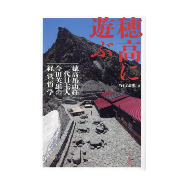 穂高に遊ぶ　穂高岳山荘二代目主人今田英雄の経営哲学 / 谷山宏典