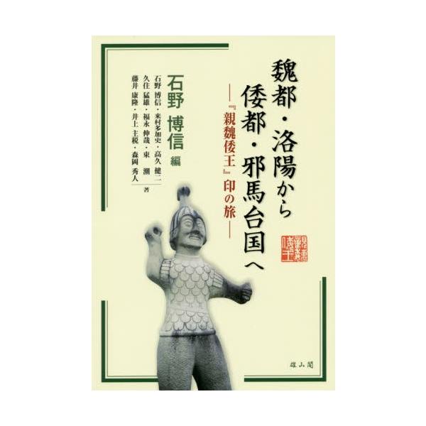魏都・洛陽から倭都・邪馬台国へ　『親魏倭王』印の旅 / 石野博信／編　石野博信／〔ほか〕著