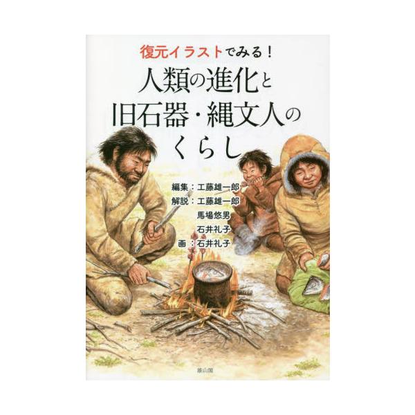 復元イラストでみる！人類の進化と旧石器・縄文人のくらし / 工藤雄一郎　編集