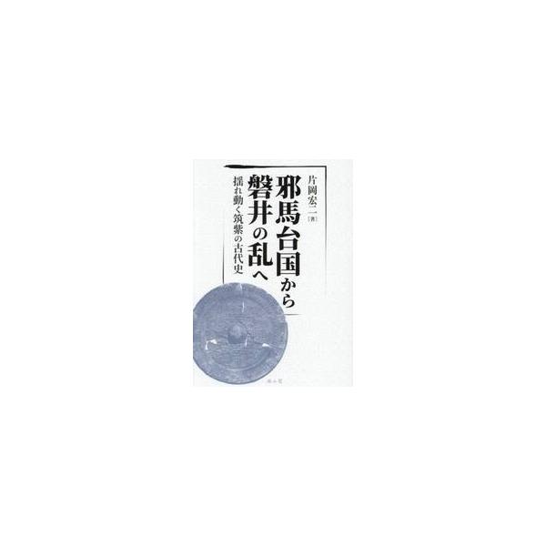 邪馬台国から磐井の乱へ　揺れ動く筑紫の古代史 / 片岡宏二