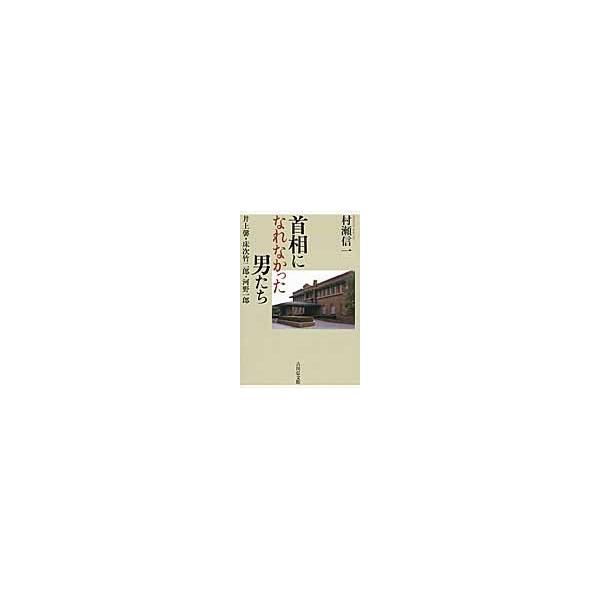 首相になれなかった男たち 井上馨・床次竹二郎・河野一郎 / 村瀬信一／著