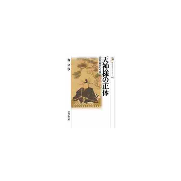 天神様の正体 菅原道真の生涯 / 森 公章 著