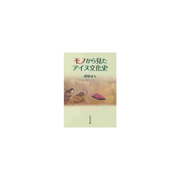 モノから見たアイヌ文化史 / 関根　達人　著