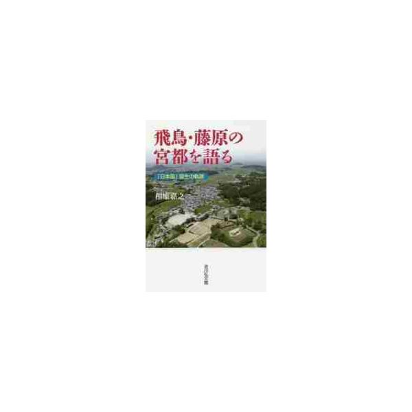 飛鳥・藤原の宮都を語る　「日本国」誕生の軌跡 / 相原　嘉之　著