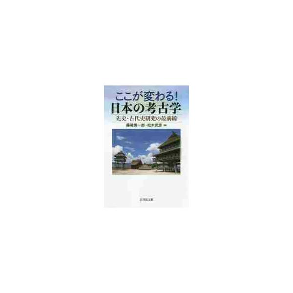 ここが変わる！日本の考古学　先史・古代史研究の最前線 / 藤尾　慎一郎　編