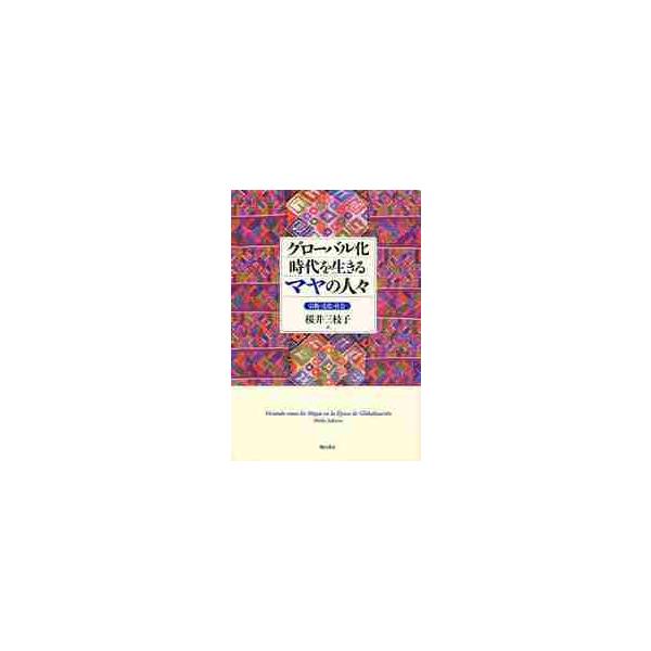 グローバル化時代を生きるマヤの人々 宗教・文化・社会 / 桜井三枝子／著