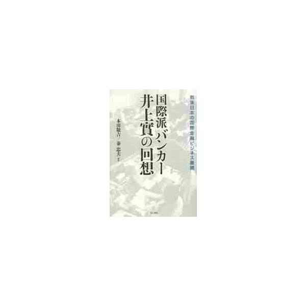 国際派バンカー井上實の回想 戦後日本の国際金融ビジネス展開 / 井上實／〔述〕 本田敬吉／編著 秦忠夫／編著