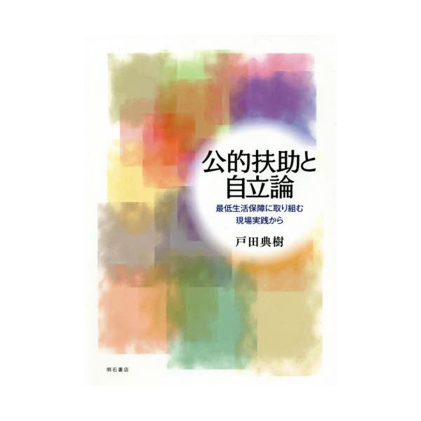 公的扶助と自立論　最低生活保障に取り組む現場実践から / 戸田　典樹　著