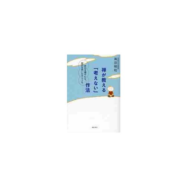 禅が教える「考えない」作法　昨日を悔やむな、明日を思いわずらうな / 高田明和／著