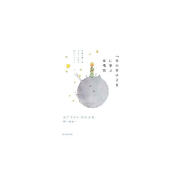 「星の王子さま」に学ぶ幸福論 本当の幸せをつかむための２５のレッスン / Ｓ．ガルニエ 著