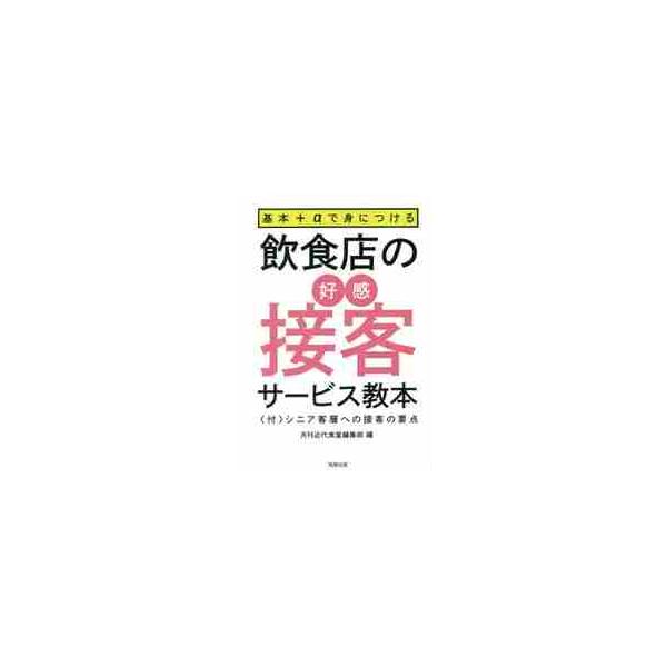 基本＋αで身につける飲食店の好感接客サービス教本　〈付〉シニア客層への接客の要点 / 月刊近代食堂編集部