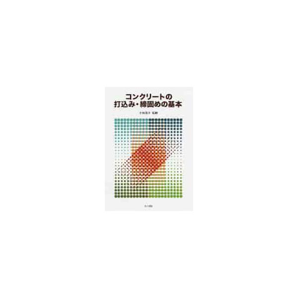 コンクリートの打込み・締固めの基本 / 十河　茂幸　監修