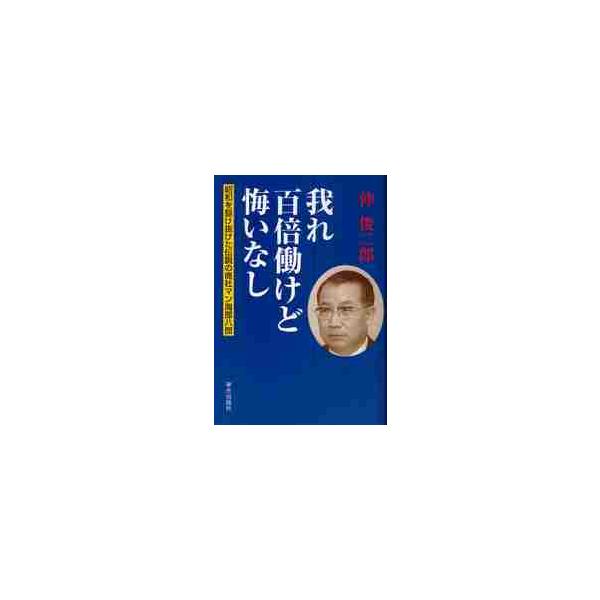 我れ百倍働けど悔いなし　昭和を駆け抜けた伝説の商社マン海部八郎 / 仲俊二郎／著
