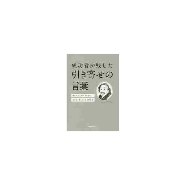 成功者が残した引き寄せの言葉　夢を叶えた偉人６４名の生き方、考え方、引き寄せ方