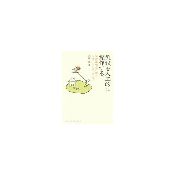 気候を人工的に操作する　地球温暖化に挑むジオエンジニアリング / 水谷　広　著