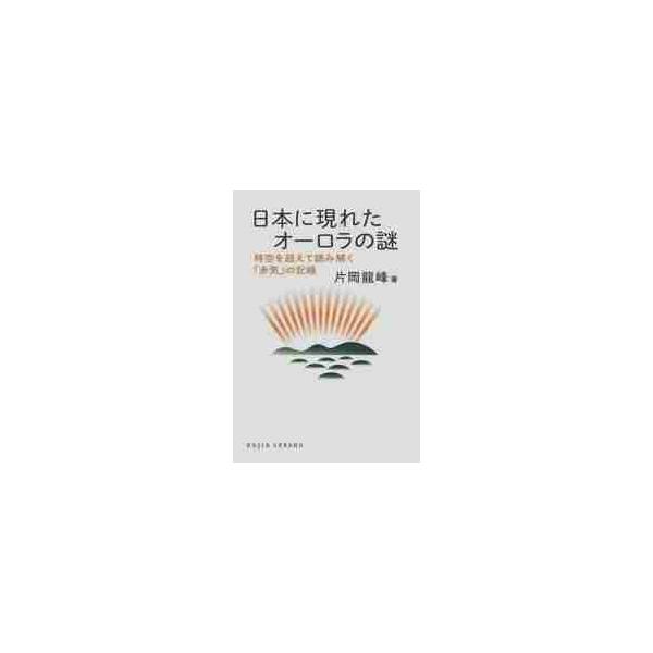 日本に現れたオーロラの謎 時空を超えて読み解く「赤気」の記録 / 片岡 龍峰 著