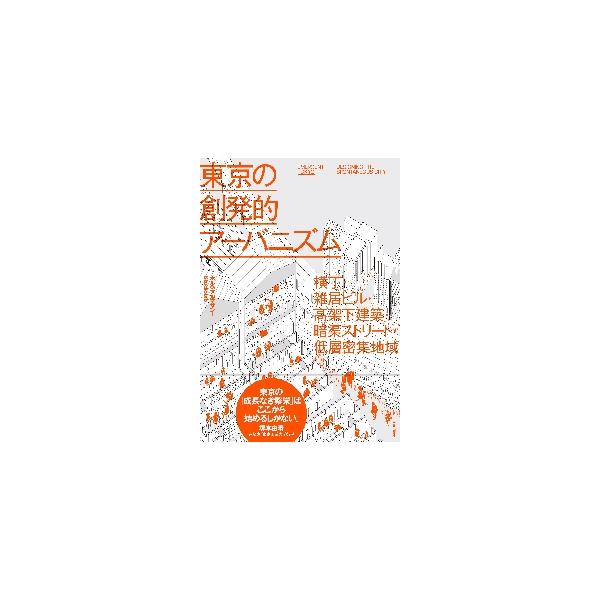 東京の創発的アーバニズム　横丁・雑居ビル・高架下建築・暗渠ストリート・低層密集地域 / Ｊ．アルマザン　著