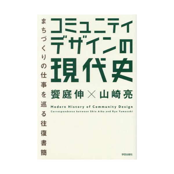 コミュニティデザインの現代史　まちづくりの仕事を巡る往復書簡 / 饗庭伸