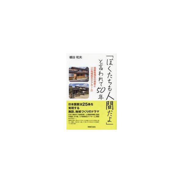 「ぼくたちも人間だよ」と言われて５０年　高齢者福祉の革新と「小地域相互ケアホーム」 / 槻谷和夫