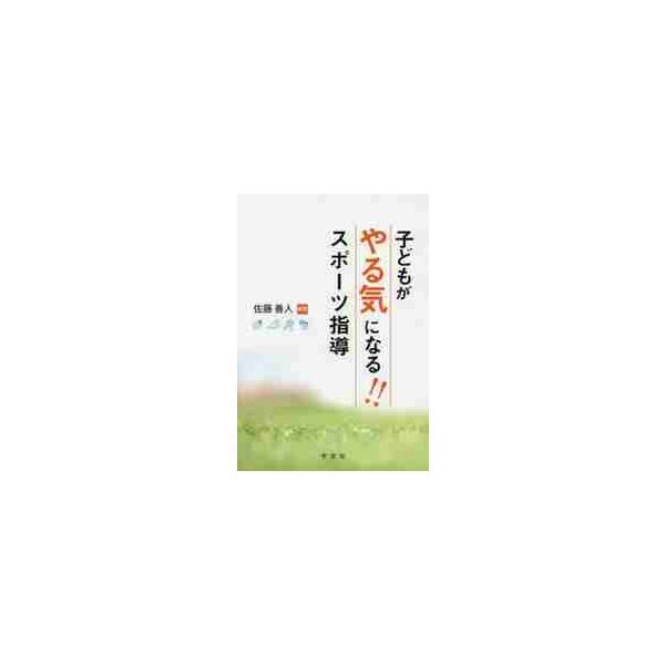 子どもがやる気になる！！スポーツ指導 / 佐藤　善人　編著