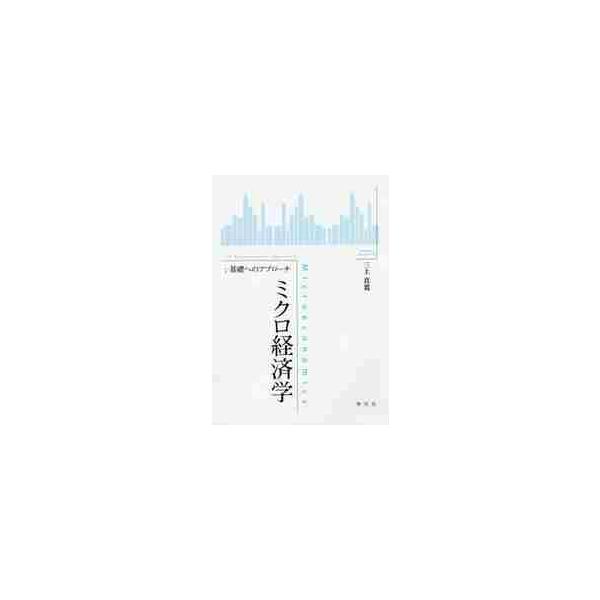 ミクロ経済学：基礎へのアプローチ / 三上　真寛　著