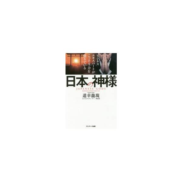 ビジネスエキスパートがこっそり力を借りている日本の神様 / 道幸　龍現　著