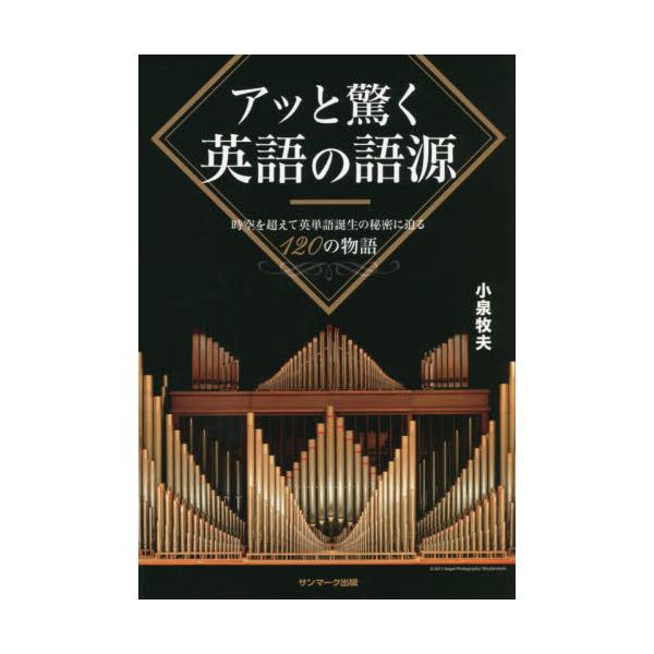 アッと驚く英語の語源　時空を超えて英単語誕生の秘密に迫る１２０の物語 / 小泉　牧夫　著