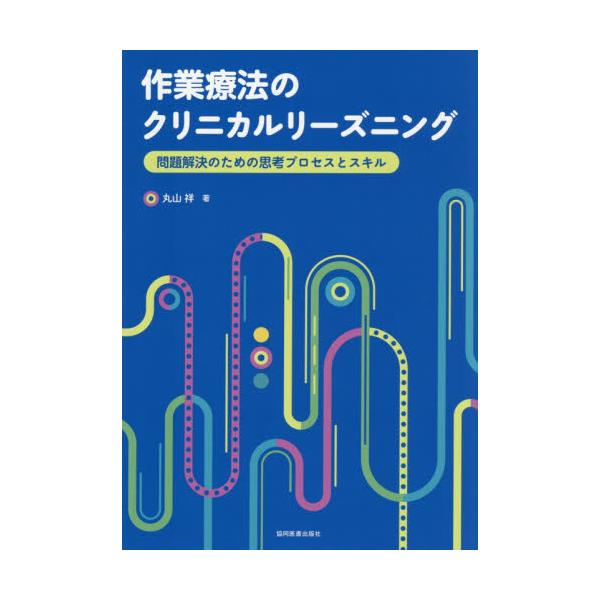 作業療法のクリニカルリーズニング　問題解決のための思考プロセスとスキル / 丸山祥